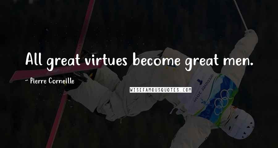 Pierre Corneille Quotes: All great virtues become great men.