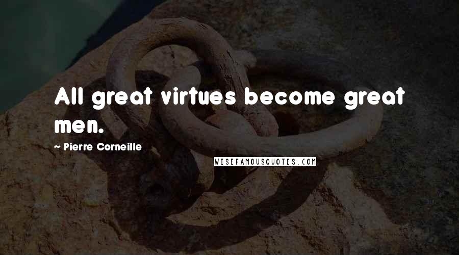 Pierre Corneille Quotes: All great virtues become great men.