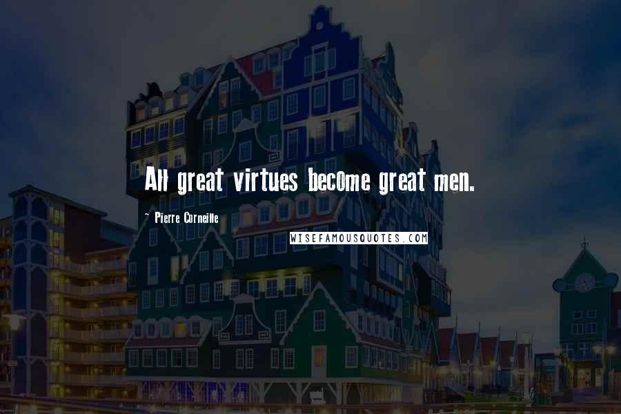 Pierre Corneille Quotes: All great virtues become great men.