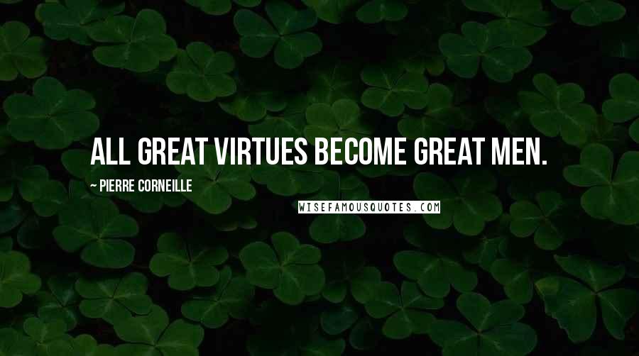 Pierre Corneille Quotes: All great virtues become great men.