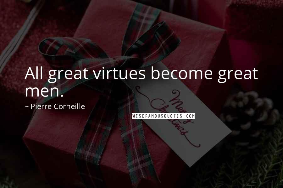 Pierre Corneille Quotes: All great virtues become great men.