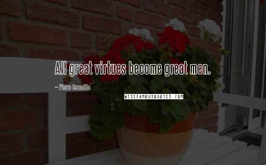 Pierre Corneille Quotes: All great virtues become great men.