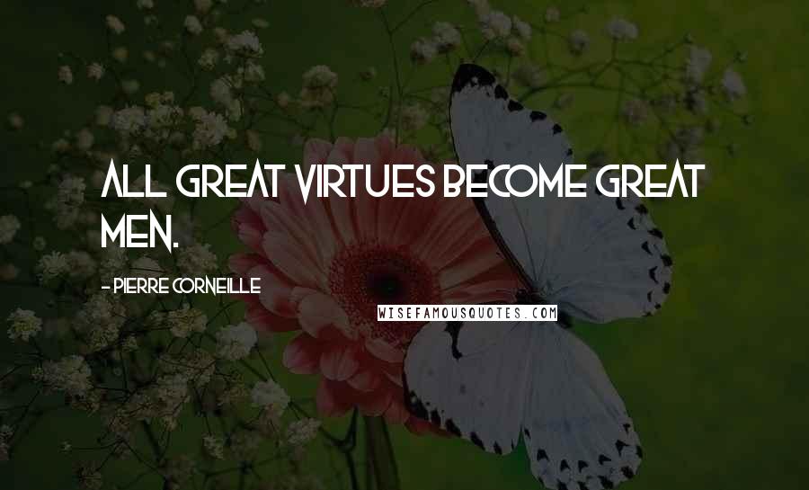 Pierre Corneille Quotes: All great virtues become great men.