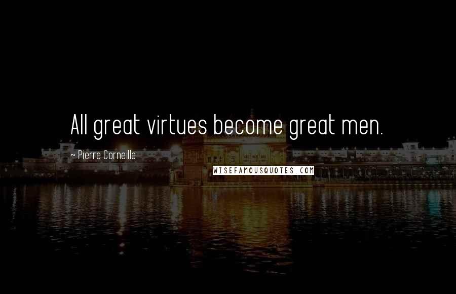 Pierre Corneille Quotes: All great virtues become great men.