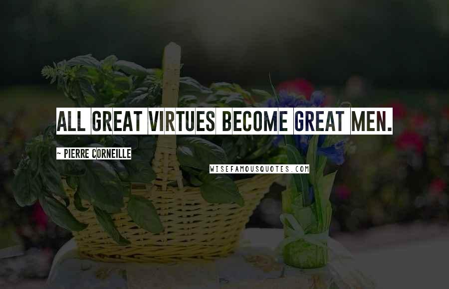 Pierre Corneille Quotes: All great virtues become great men.