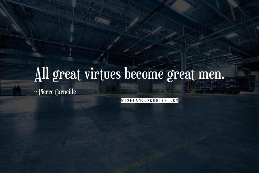 Pierre Corneille Quotes: All great virtues become great men.