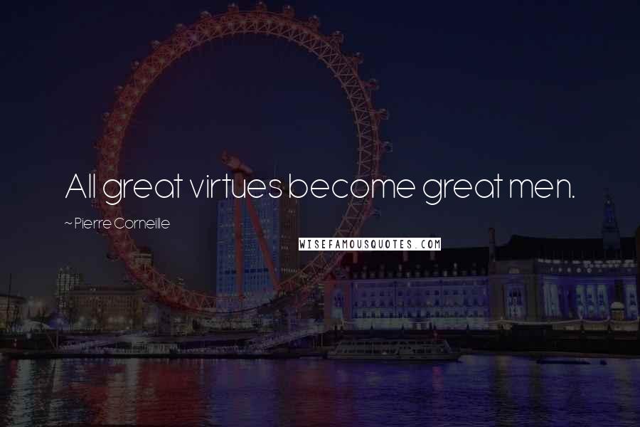 Pierre Corneille Quotes: All great virtues become great men.