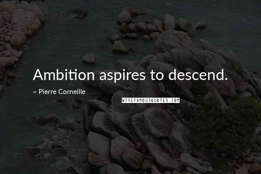 Pierre Corneille Quotes: Ambition aspires to descend.