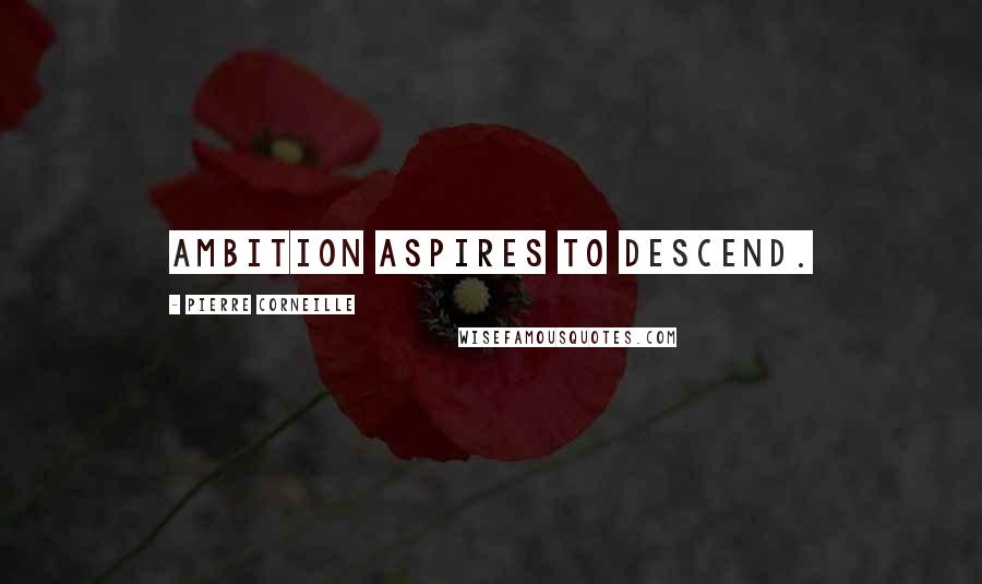 Pierre Corneille Quotes: Ambition aspires to descend.