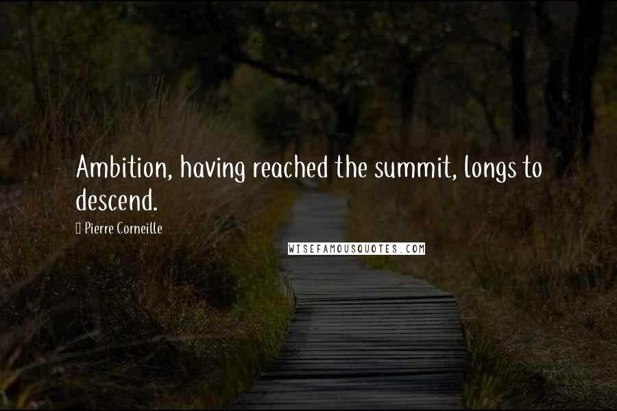 Pierre Corneille Quotes: Ambition, having reached the summit, longs to descend.