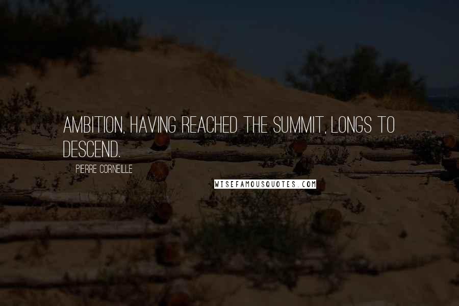 Pierre Corneille Quotes: Ambition, having reached the summit, longs to descend.