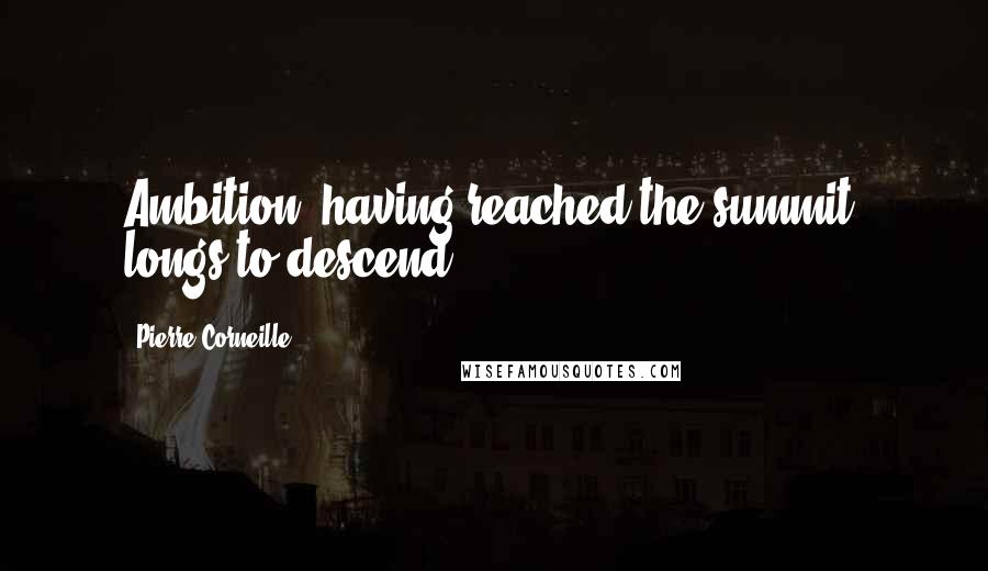 Pierre Corneille Quotes: Ambition, having reached the summit, longs to descend.