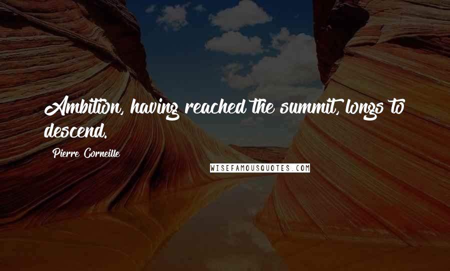 Pierre Corneille Quotes: Ambition, having reached the summit, longs to descend.