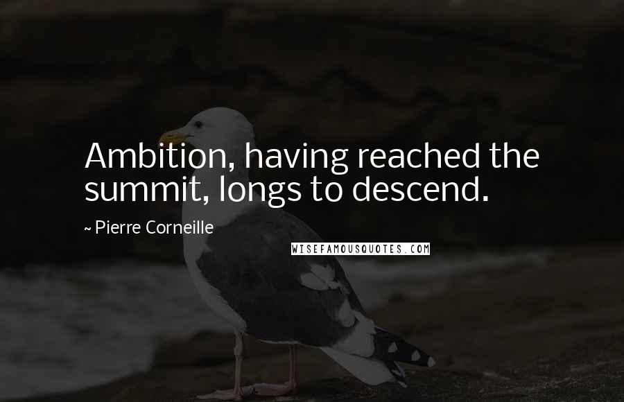 Pierre Corneille Quotes: Ambition, having reached the summit, longs to descend.