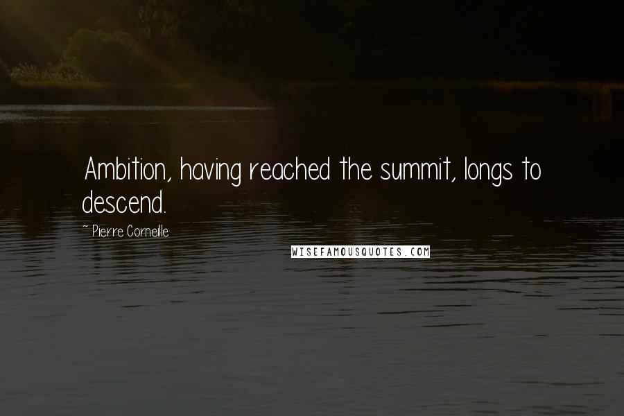 Pierre Corneille Quotes: Ambition, having reached the summit, longs to descend.