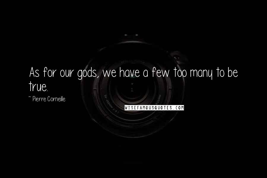 Pierre Corneille Quotes: As for our gods, we have a few too many to be true.