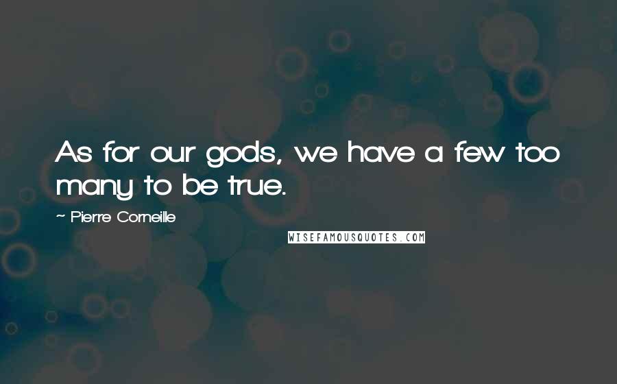 Pierre Corneille Quotes: As for our gods, we have a few too many to be true.