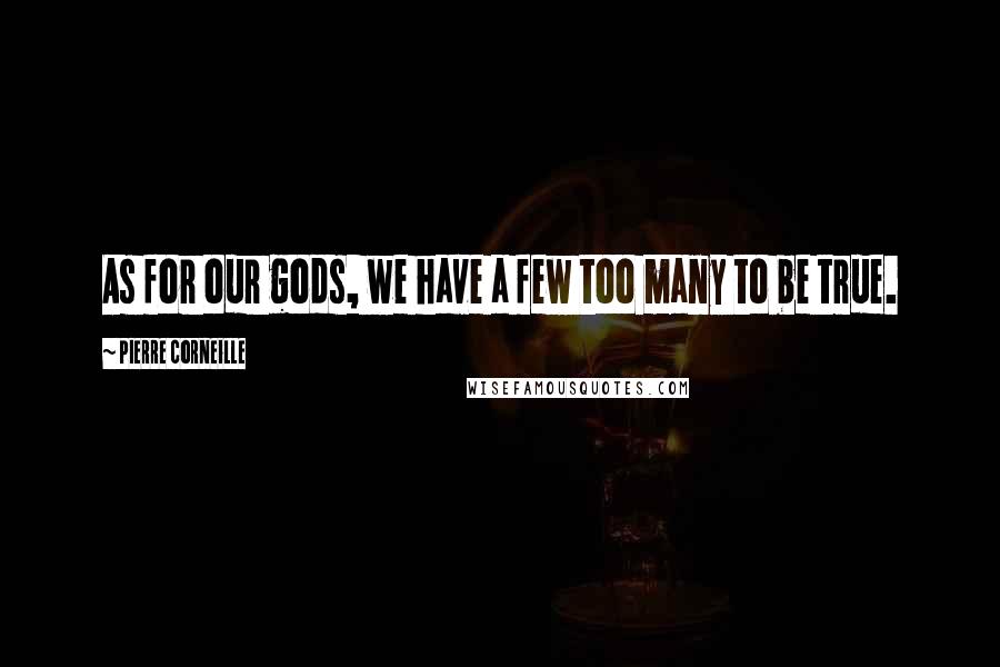 Pierre Corneille Quotes: As for our gods, we have a few too many to be true.