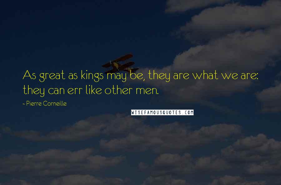 Pierre Corneille Quotes: As great as kings may be, they are what we are: they can err like other men.