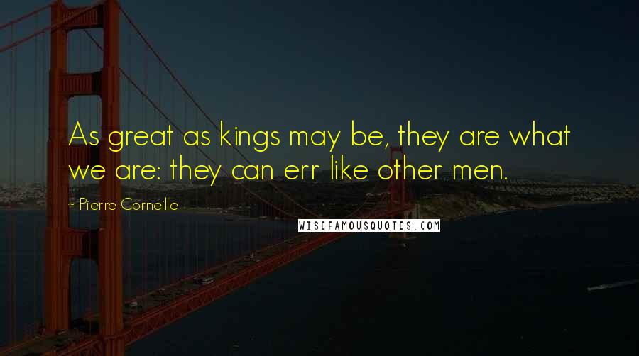 Pierre Corneille Quotes: As great as kings may be, they are what we are: they can err like other men.