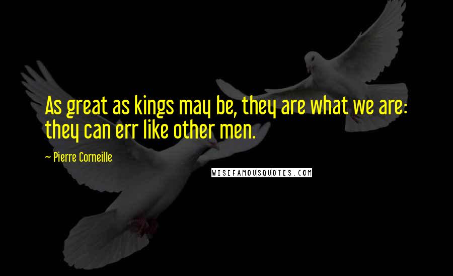 Pierre Corneille Quotes: As great as kings may be, they are what we are: they can err like other men.