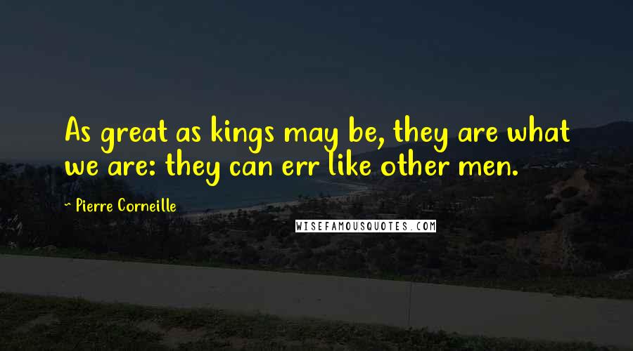 Pierre Corneille Quotes: As great as kings may be, they are what we are: they can err like other men.