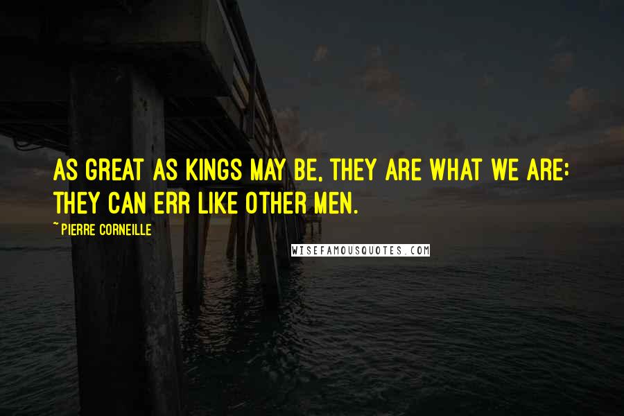 Pierre Corneille Quotes: As great as kings may be, they are what we are: they can err like other men.