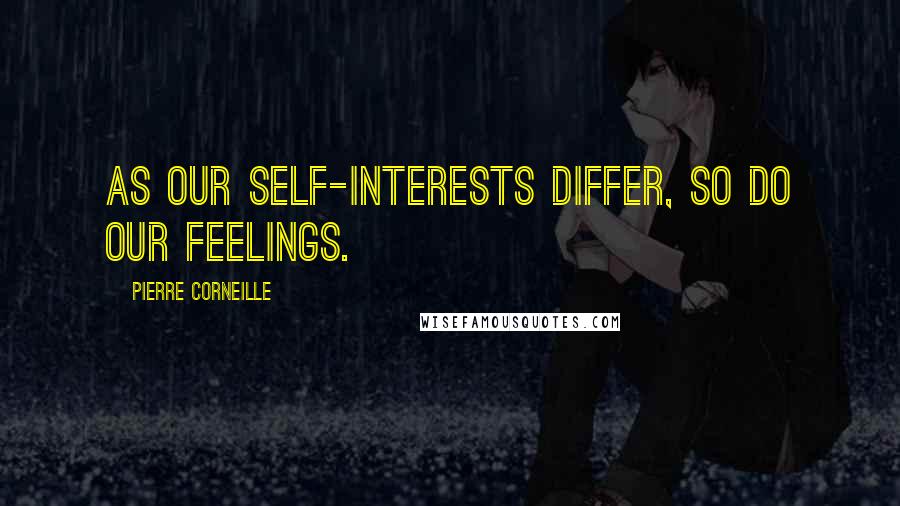 Pierre Corneille Quotes: As our self-interests differ, so do our feelings.