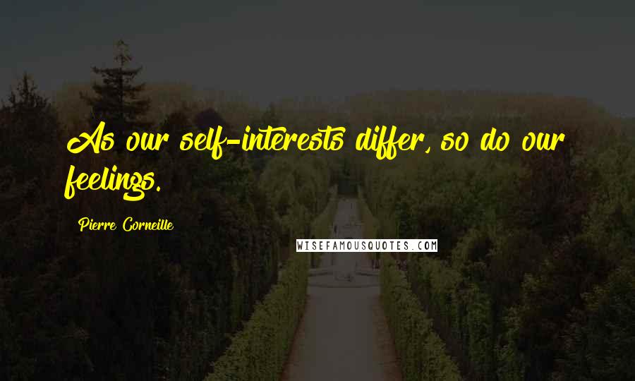 Pierre Corneille Quotes: As our self-interests differ, so do our feelings.