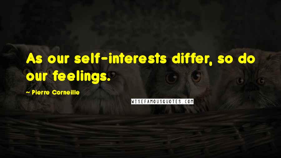 Pierre Corneille Quotes: As our self-interests differ, so do our feelings.