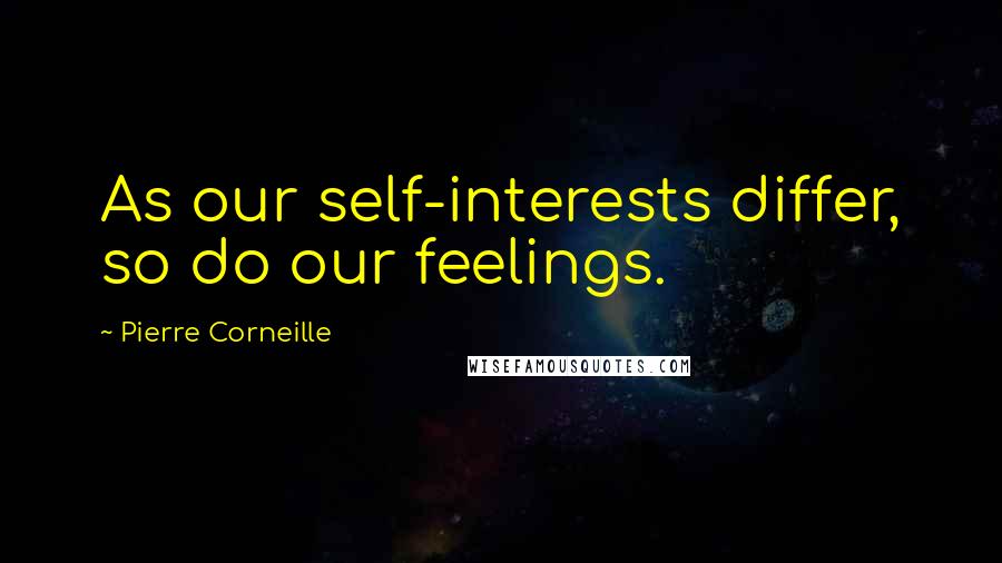 Pierre Corneille Quotes: As our self-interests differ, so do our feelings.