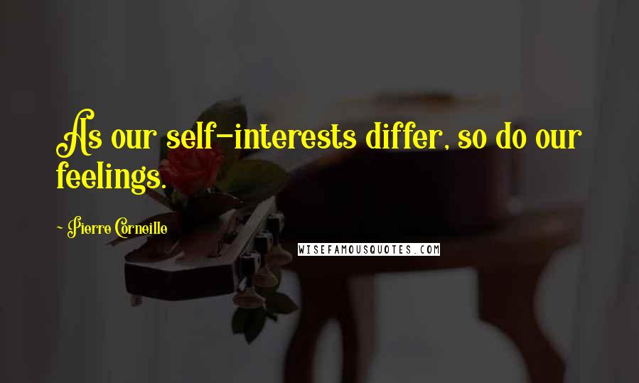 Pierre Corneille Quotes: As our self-interests differ, so do our feelings.