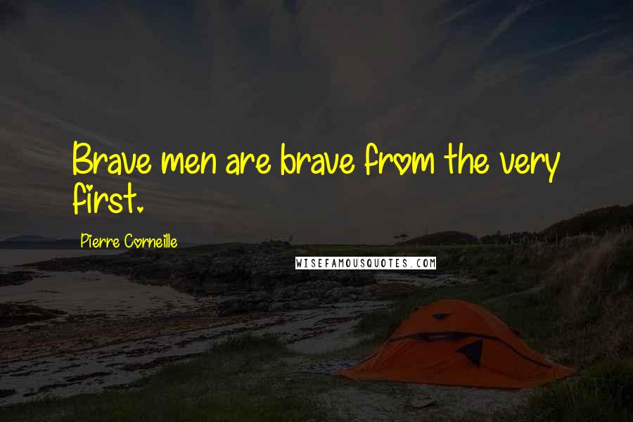 Pierre Corneille Quotes: Brave men are brave from the very first.