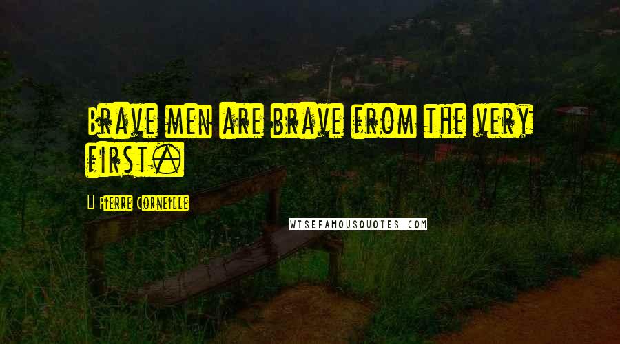 Pierre Corneille Quotes: Brave men are brave from the very first.