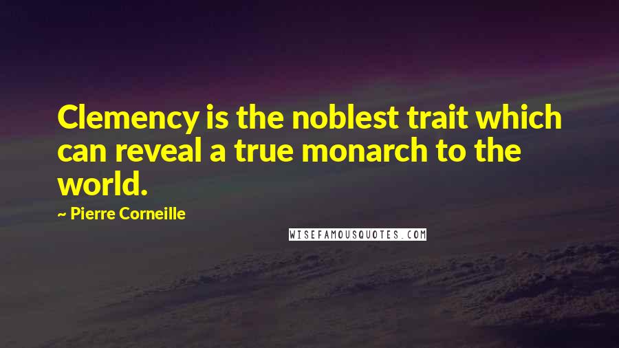 Pierre Corneille Quotes: Clemency is the noblest trait which can reveal a true monarch to the world.