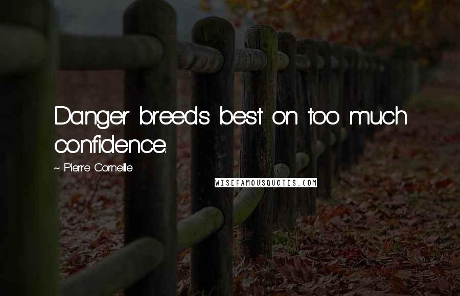 Pierre Corneille Quotes: Danger breeds best on too much confidence.