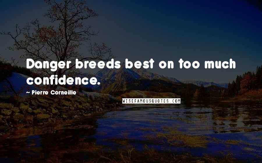 Pierre Corneille Quotes: Danger breeds best on too much confidence.