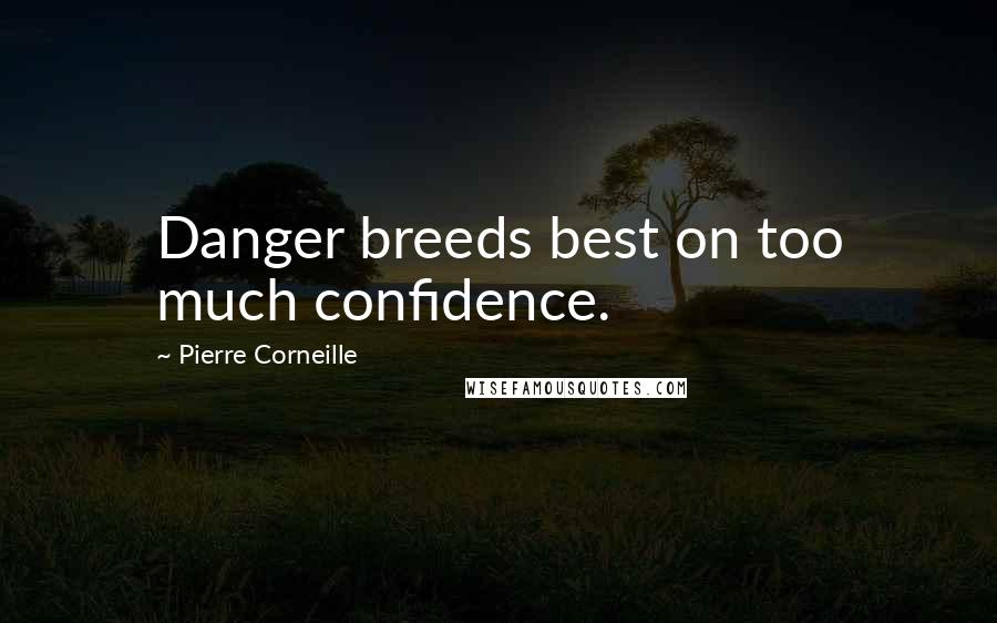 Pierre Corneille Quotes: Danger breeds best on too much confidence.