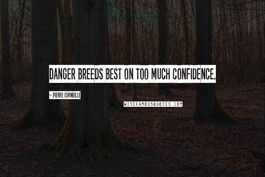 Pierre Corneille Quotes: Danger breeds best on too much confidence.