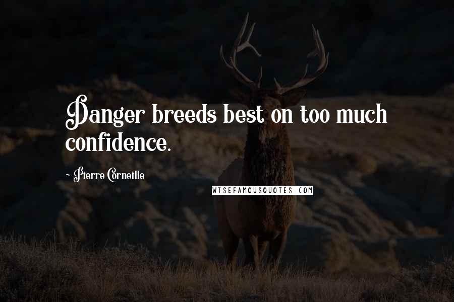 Pierre Corneille Quotes: Danger breeds best on too much confidence.