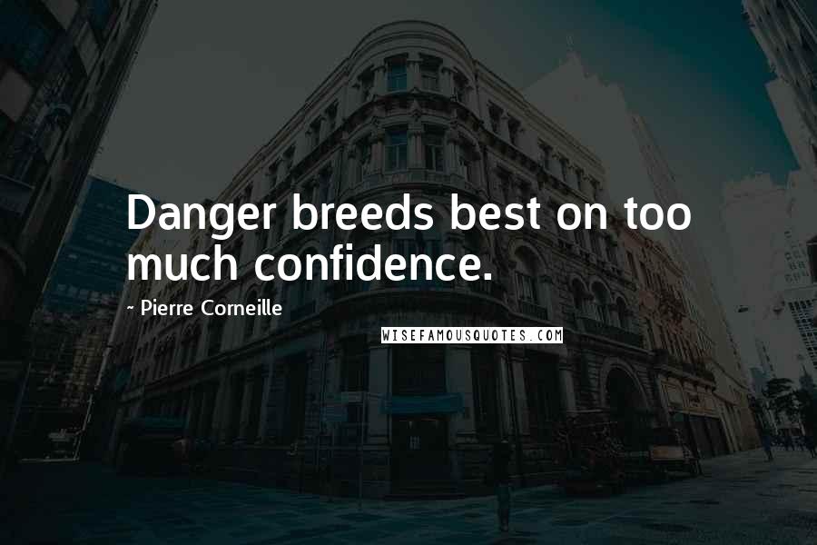 Pierre Corneille Quotes: Danger breeds best on too much confidence.