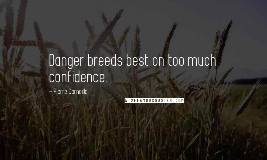 Pierre Corneille Quotes: Danger breeds best on too much confidence.
