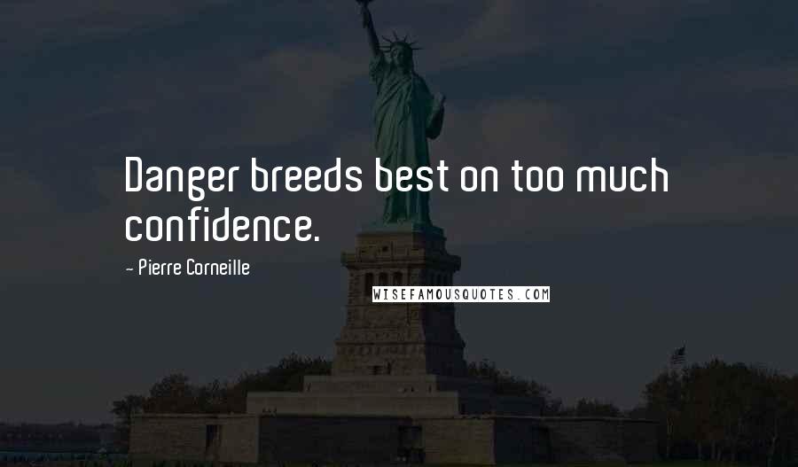 Pierre Corneille Quotes: Danger breeds best on too much confidence.