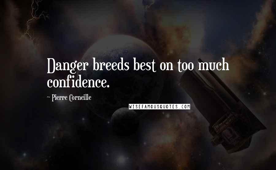 Pierre Corneille Quotes: Danger breeds best on too much confidence.