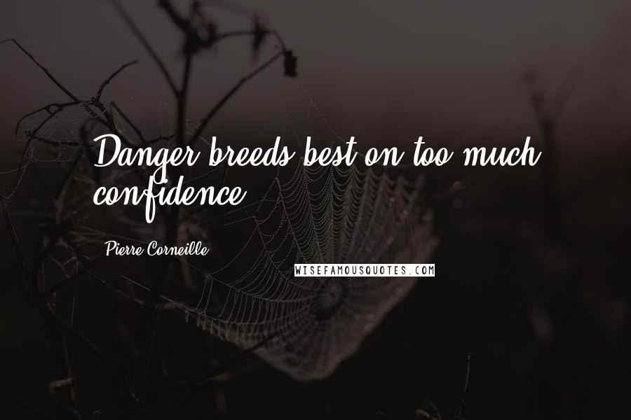 Pierre Corneille Quotes: Danger breeds best on too much confidence.