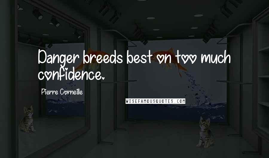 Pierre Corneille Quotes: Danger breeds best on too much confidence.