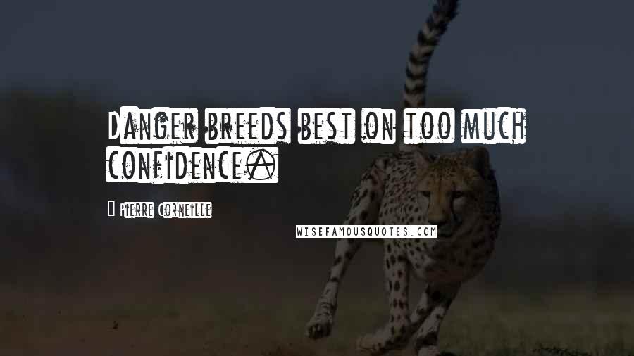 Pierre Corneille Quotes: Danger breeds best on too much confidence.