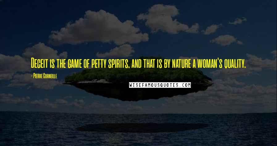 Pierre Corneille Quotes: Deceit is the game of petty spirits, and that is by nature a woman's quality. 