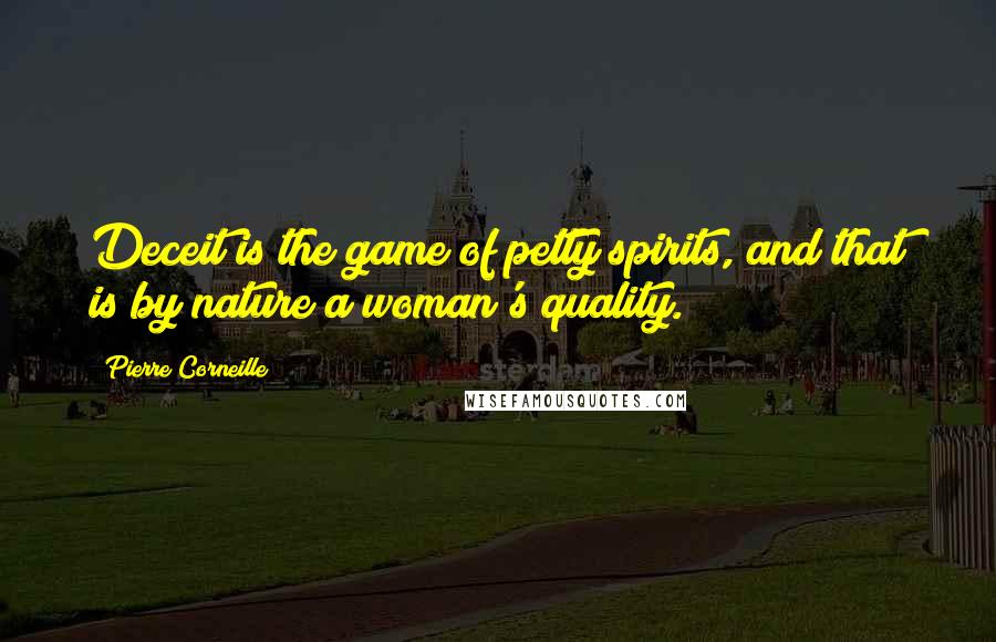 Pierre Corneille Quotes: Deceit is the game of petty spirits, and that is by nature a woman's quality. 