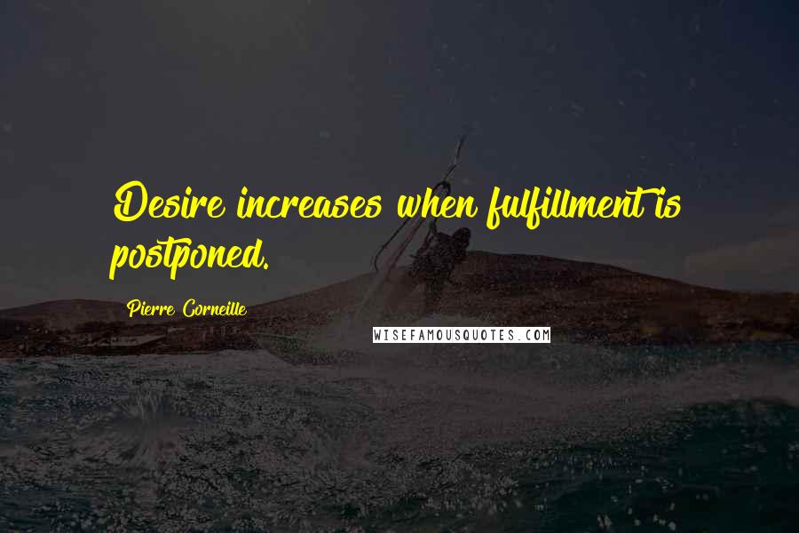 Pierre Corneille Quotes: Desire increases when fulfillment is postponed.
